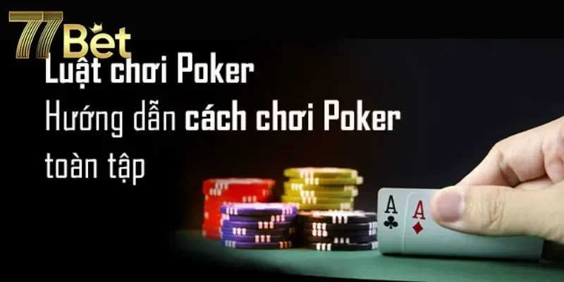 Luật Chơi Poker Tại 77Bet | Dễ Hiểu Và Chính Xác Nhất 